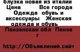 блузка новая из италии › Цена ­ 400 - Все города Одежда, обувь и аксессуары » Женская одежда и обувь   . Пензенская обл.,Пенза г.